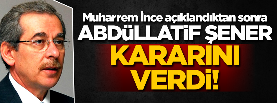 Muharrem İnce açıklandıktan sonra Abdüllatif Şener kararını verdi!