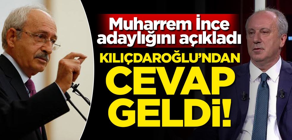 Muharrem İnce adaylığını açıkladı! Kılıçdaroğlu'ndan cevap geldi