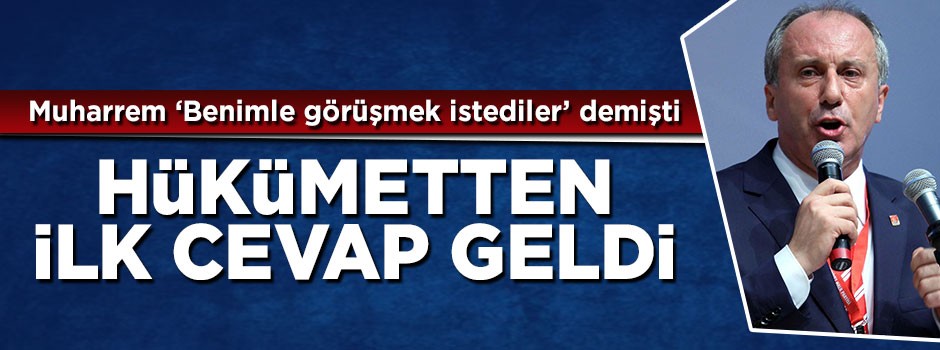 Muharrem İnce 'Benimle görüşmek istediler' demişti! Hükümetten ilk yorum