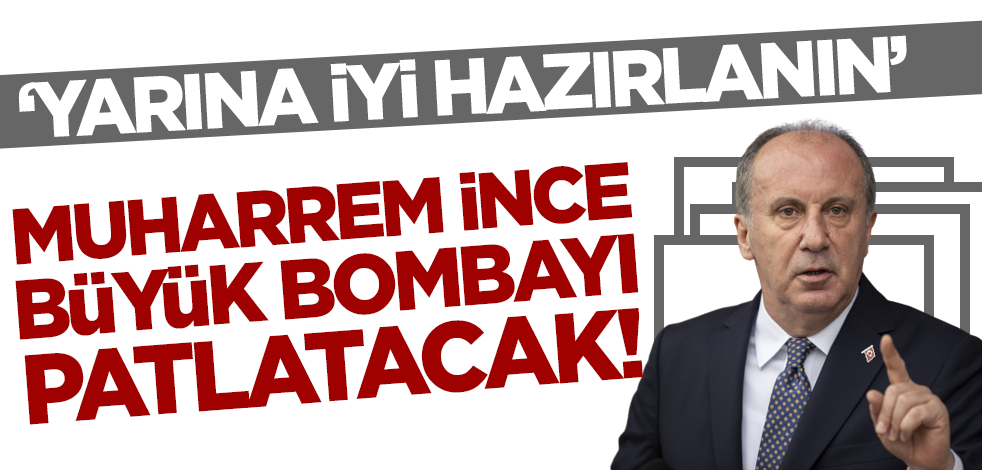 Muharrem İnce bombayı patlatacak: Yarına iyi hazırlanın!