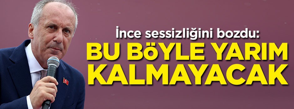 Muharrem İnce: Bu böyle yarım kalmayacak