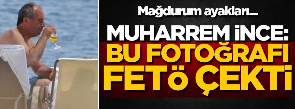 Muharrem İnce: Bu fotoğrafı FETÖ çekti