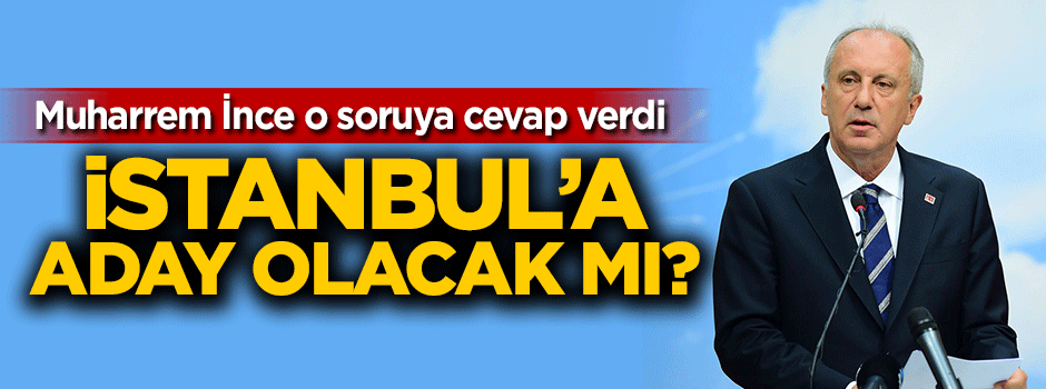 Muharrem İnce cevap verdi! İstanbul'a aday olacak mı?
