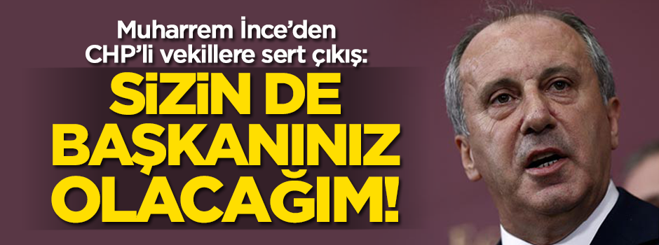 Muharrem İnce CHP'li vekillere sert çıktı: Sizin de başkanınız olacağım