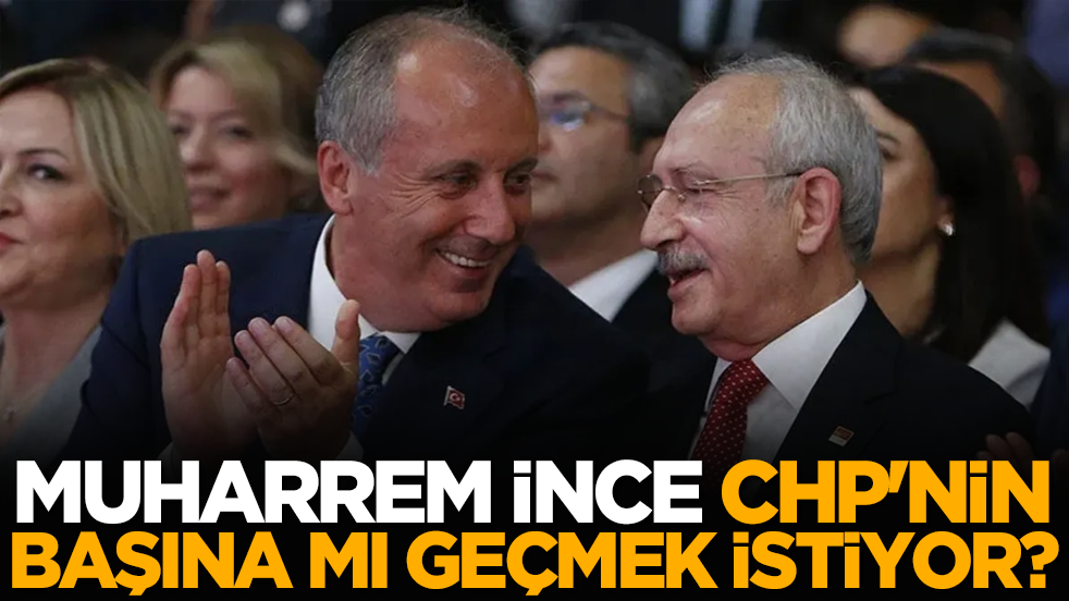 Muharrem İnce CHP'nin başına mı geçmek istiyor? Şok analiz