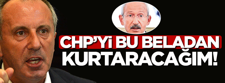 Muharrem İnce: CHP'yi bu beladan kurtaracağım!