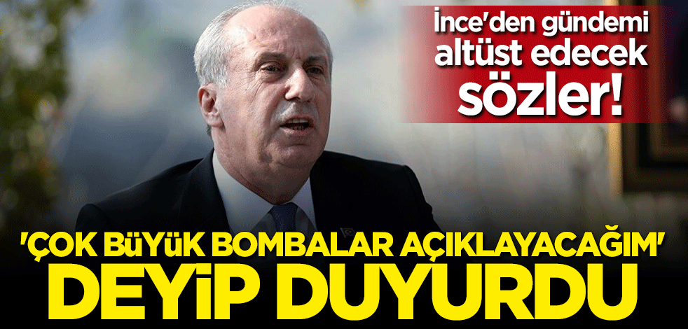 Muharrem İnce: Çok büyük bombalar açıklayacağım