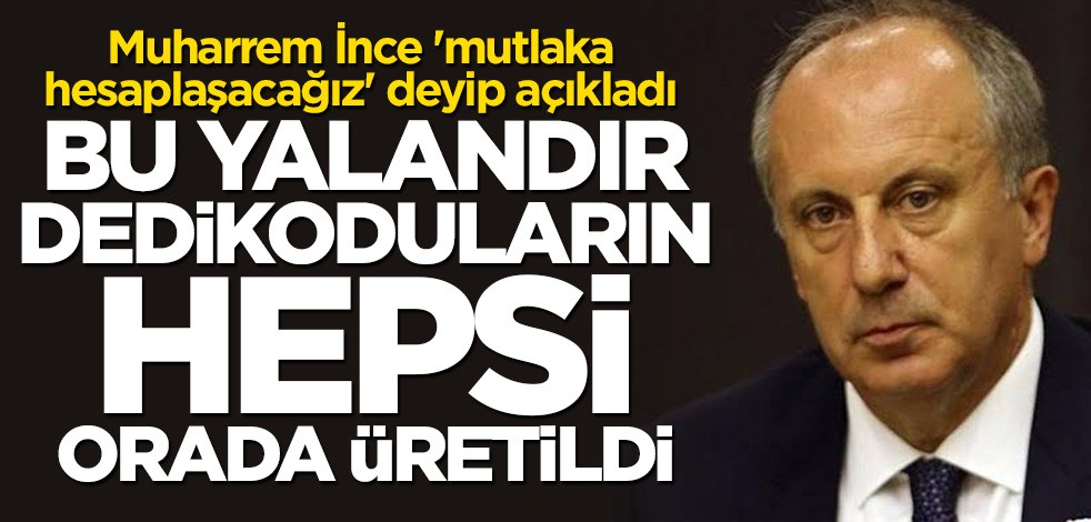 Muharrem İnce: Dedikoduların hepsi CHP Genel Merkezi'nde üretildi