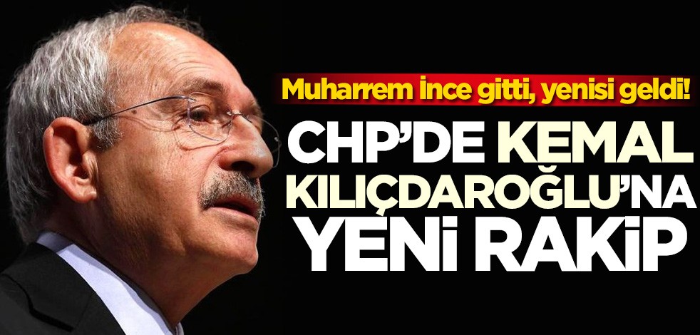 Muharrem İnce gitti, yenisi geldi! CHP'de Kemal Kılıçdaroğlu'na yeni rakip