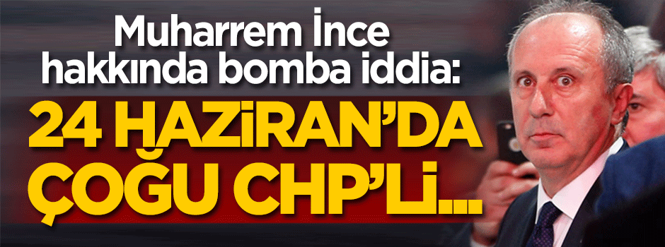 Muharrem İnce hakkında bomba iddia: CHP'den bile...
