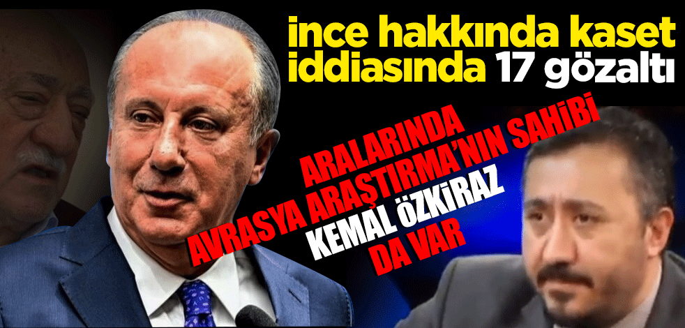 Muharrem İnce hakkında kaset iddiasında 17 gözaltı