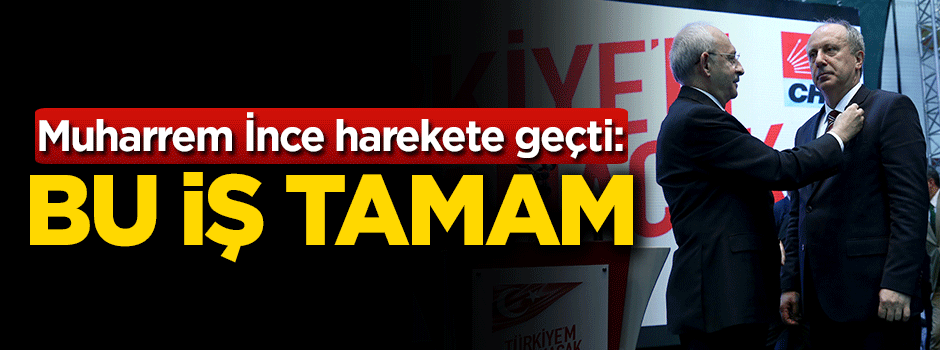 Muharrem İnce harekete geçti: Bu iş tamam