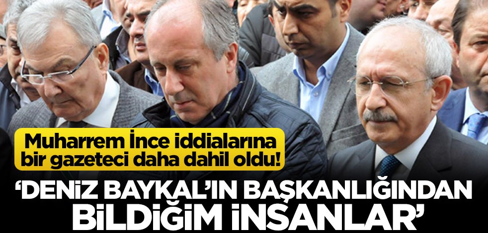 Muharrem İnce iddialarına bir gazeteci daha dahil oldu! "Deniz Baykal’ın genel başkanlığından bildiğim insanlar"