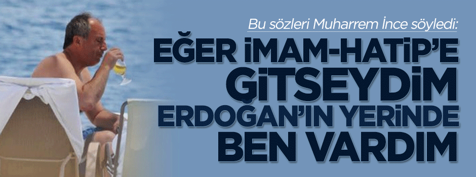 Muharrem İnce: İmam-Hatip'e gitseydim Erdoğan'ın yerinde olabilirdim