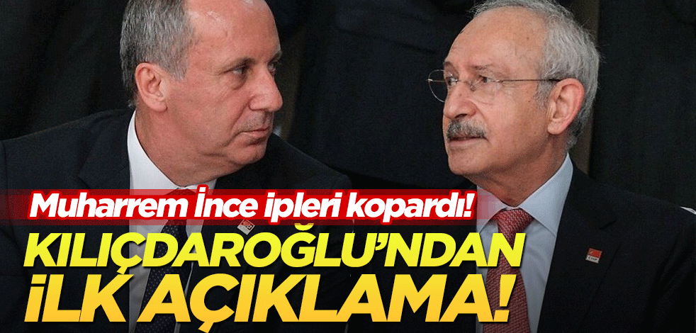 Muharrem İnce ipleri kopardı! Kılıçdaroğlu'ndan ilk açıklama