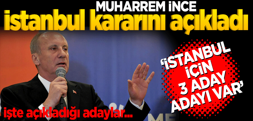 Muharrem İnce İstanbul kararını açıkladı