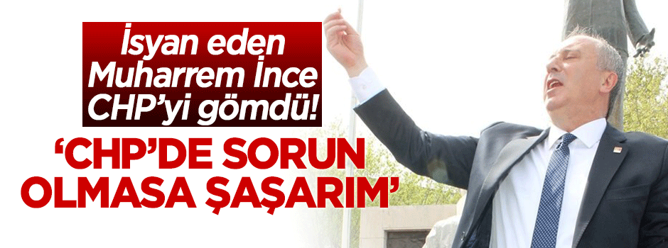 Muharrem İnce isyan etti: CHP organizasyonunda sorun olmasa şaşarım