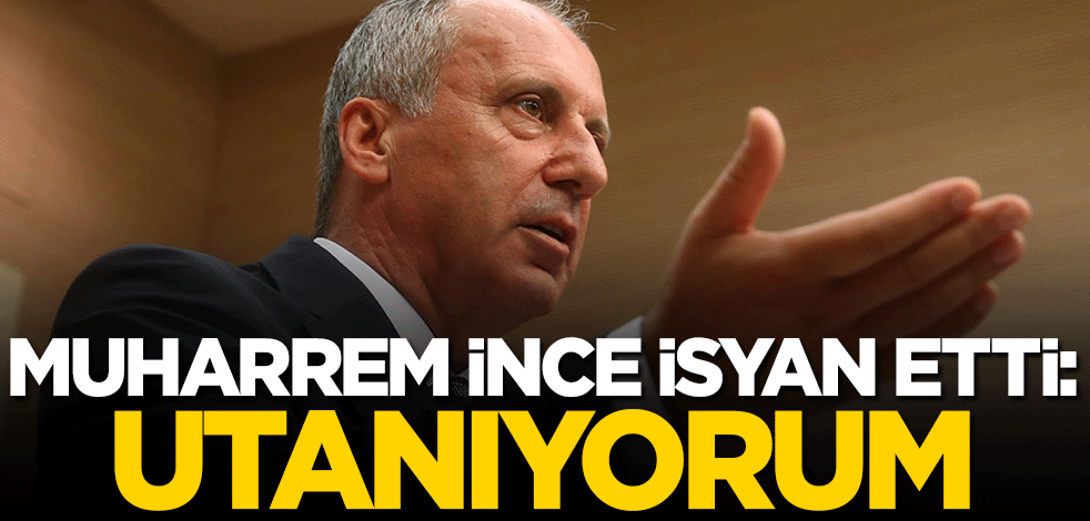 Muharrem İnce isyan etti: Utanıyorum