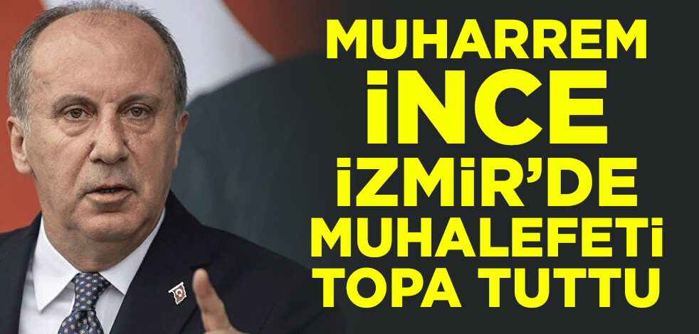 Muharrem İnce, İzmir'de muhalefete tepki gösterdi