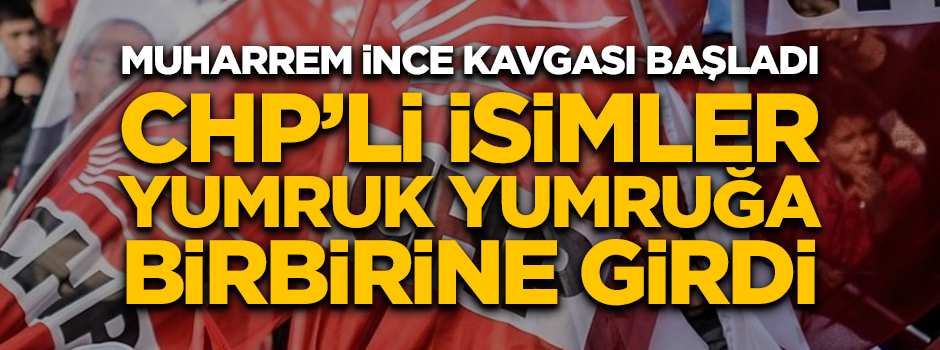Muharrem İnce kavgası başladı! CHP'li isimler yumruk yumruğa birbirine girdi