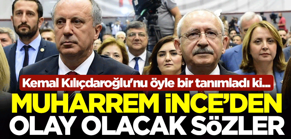 Muharrem İnce, Kemal Kılıçdaroğlu'nu öyle bir tanımladı ki... Bu sözler olay olacak