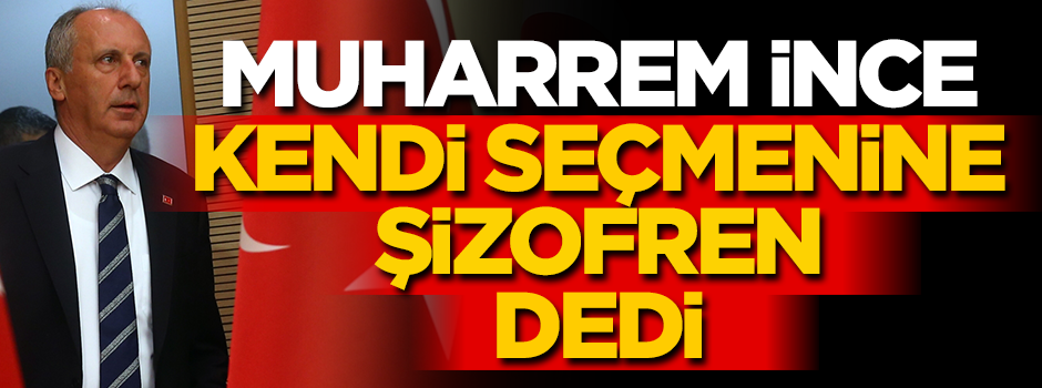 Muharrem İnce kendi seçmenine şizofren dedi