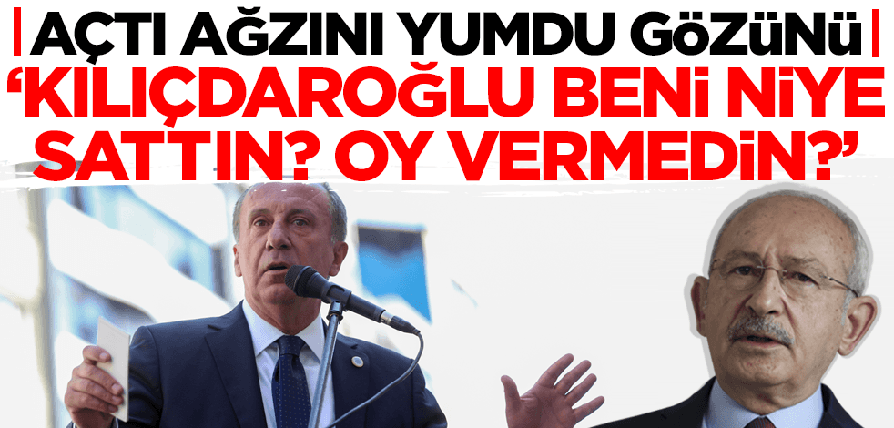Muharrem İnce, Kılıçdaroğlu'na açtı ağzını yumdu gözünü: Beni niye sattınız?