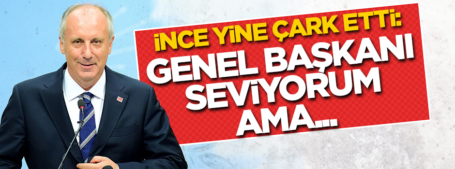 İnce çark etti: Genel başkanı seviyorum ama...