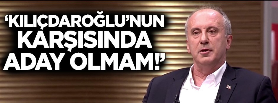 Muharrem İnce: Kılıçdaroğlu'nun karşısında asla aday olmam!