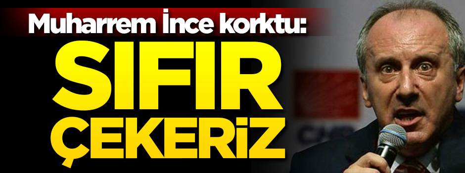 Muharrem İnce korktu: Sıfır çekeriz