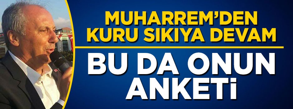 Muharrem İnce kuru sıkı attı! Bu da onun anketi