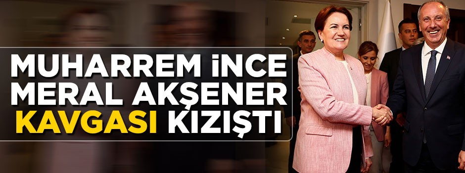 Muharrem İnce Meral Akşener kavgası kızıştı