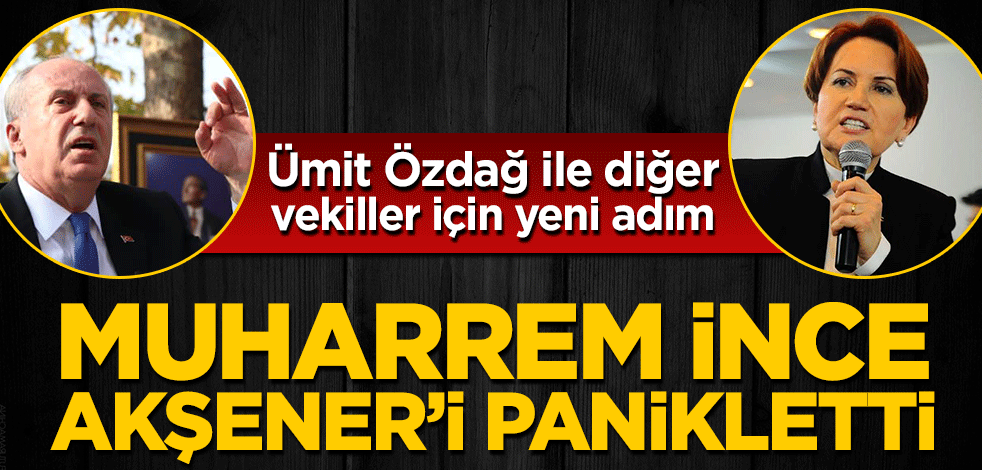Muharrem İnce, Meral Akşener’i panikletti! Ümit Özdağ ile diğer vekiller için yeni adım
