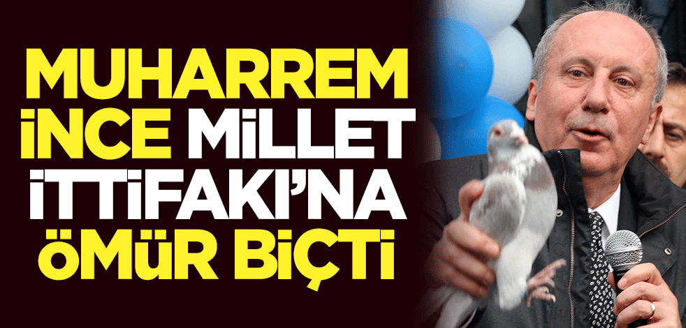 Muharrem İnce, Millet İttifakı'na ömür biçti