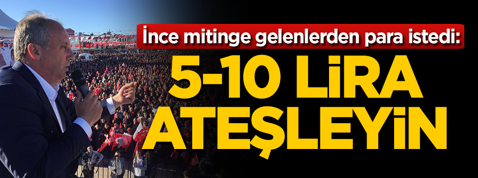 Muharrem İnce mitinge gelenlerden para istedi!