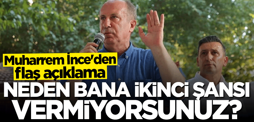 Muharrem İnce: Neden bana ikinci şansı vermiyorsunuz?