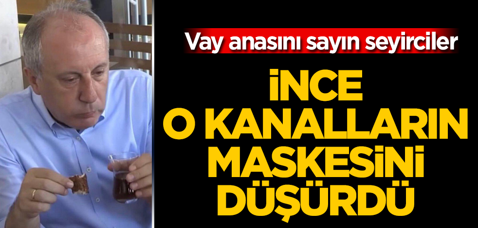Muharrem İnce, o kanalların maskesini düşürdü! Vay anasını sayın seyirciler
