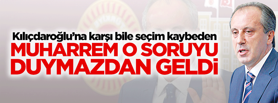 Muharrem İnce o soruyu duymazdan geldi
