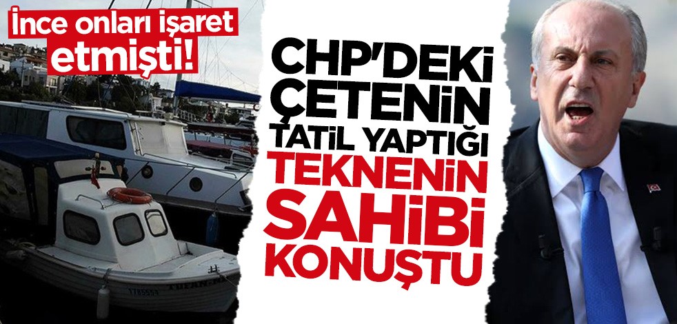 Muharrem İnce onları işaret etmişti! CHP'deki çetenin tatil yaptığı teknenin sahibi konuştu