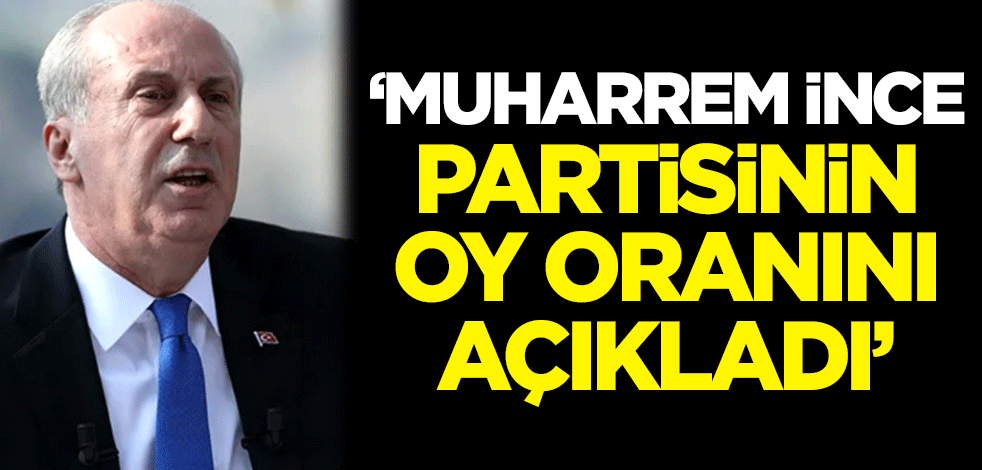 'Muharrem İnce partisinin oy oranını açıkladı'