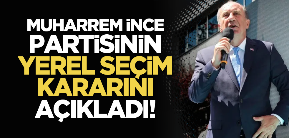 Muharrem İnce, partisinin yerel seçim kararını açıkladı!