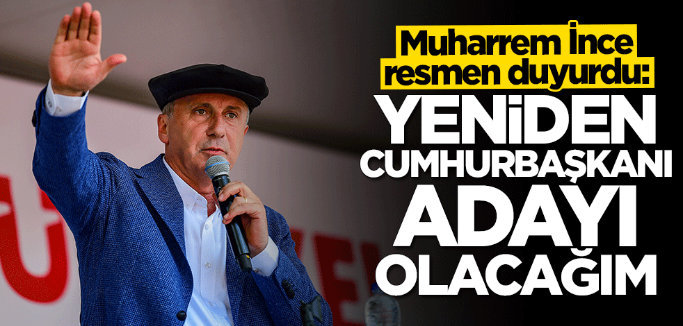 Muharrem İnce resmen duyurdu: Yeniden cumhurbaşkanı adayı olacağım