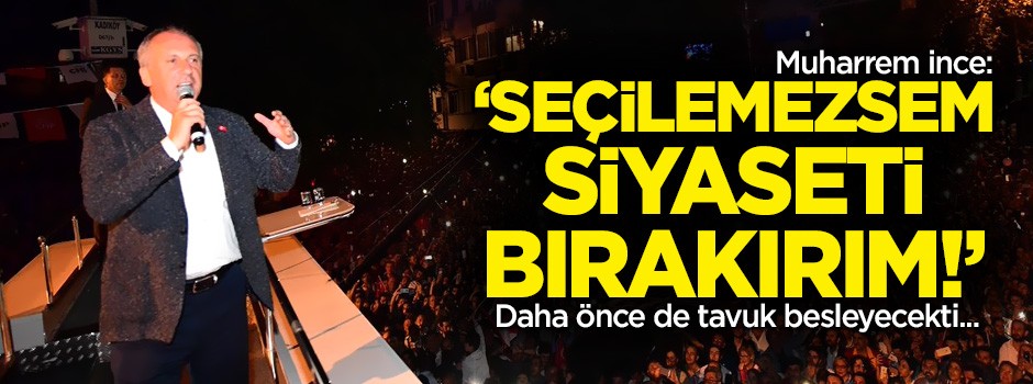 Muharrem İnce: Seçilemezsem siyaseti bırakırım!