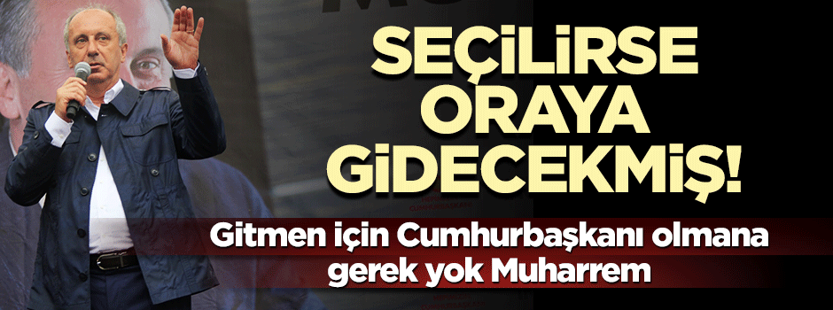 Muharrem İnce seçilirse Gazze'ye gidecekmiş