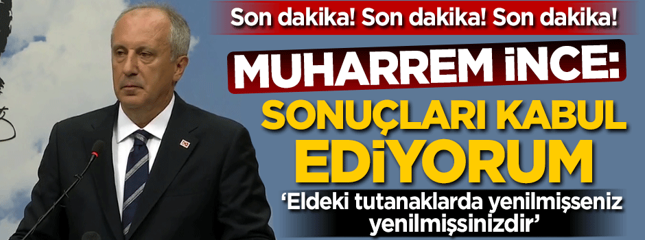 Muharrem İnce: Seçim sonuçlarını kabul ediyorum