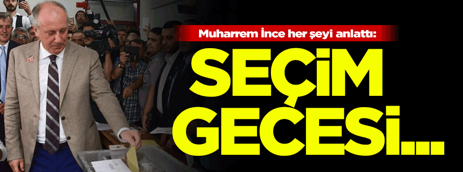 Muharrem İnce her şeyi anlattı: Seçim gecesi...