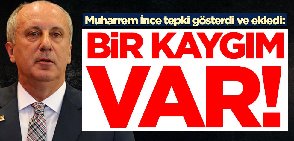 Muharrem İnce tepki gösterdi ve ekledi: Bir kaygım var