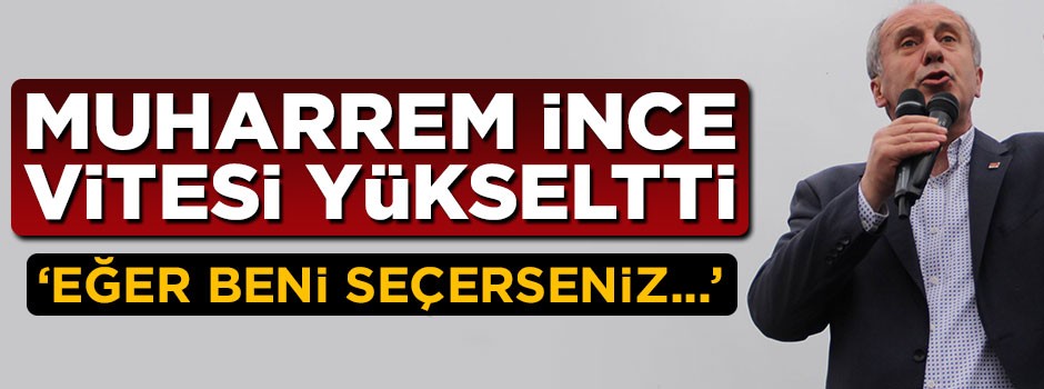 Muharrem İnce vitesi yükseltti: Beni seçerseniz Gazze'ye gideceğim