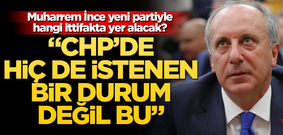 Muharrem İnce yeni partiyle hangi ittifakta yer alacak? "Hiç de istenen bir durum değil bu"