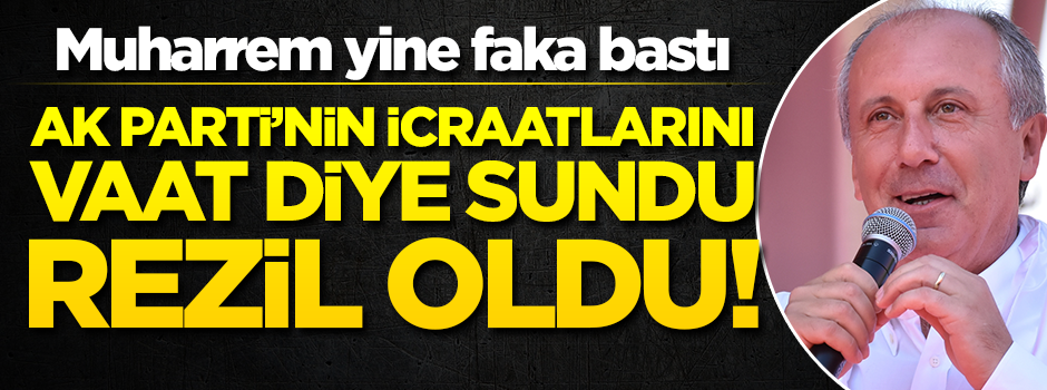 Muharrem İnce yine faka bastı! AK Parti’nin icraatlarını vaat diye sundu